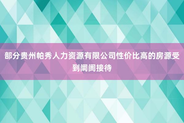 部分贵州帕秀人力资源有限公司性价比高的房源受到阛阓接待