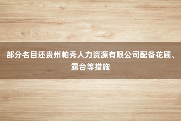 部分名目还贵州帕秀人力资源有限公司配备花圃、露台等措施