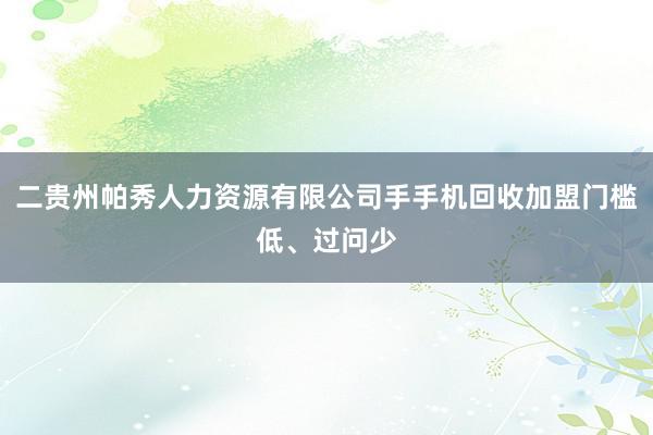 二贵州帕秀人力资源有限公司手手机回收加盟门槛低、过问少