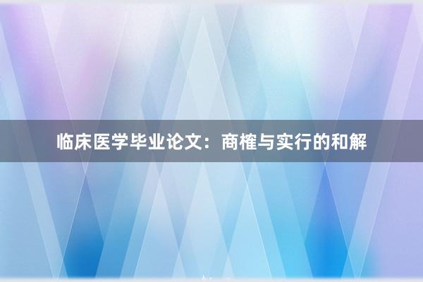 临床医学毕业论文：商榷与实行的和解
