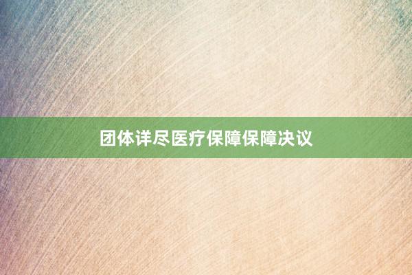 团体详尽医疗保障保障决议