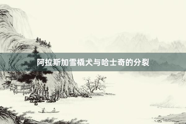 阿拉斯加雪橇犬与哈士奇的分裂