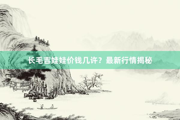 长毛吉娃娃价钱几许？最新行情揭秘