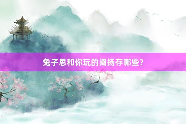 兔子思和你玩的阐扬存哪些？
