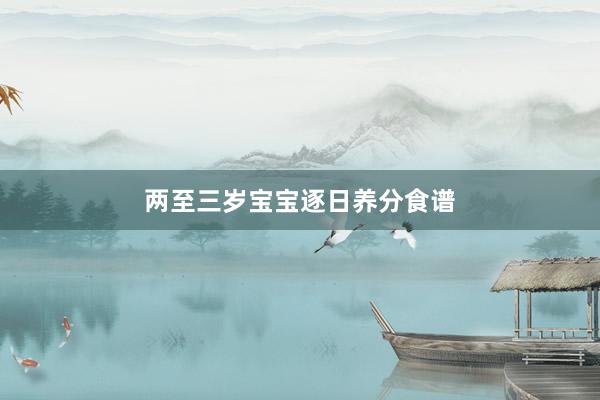 两至三岁宝宝逐日养分食谱