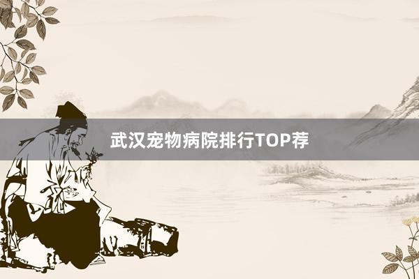 武汉宠物病院排行TOP荐