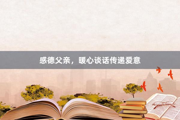 感德父亲,暖心谈话传递爱意